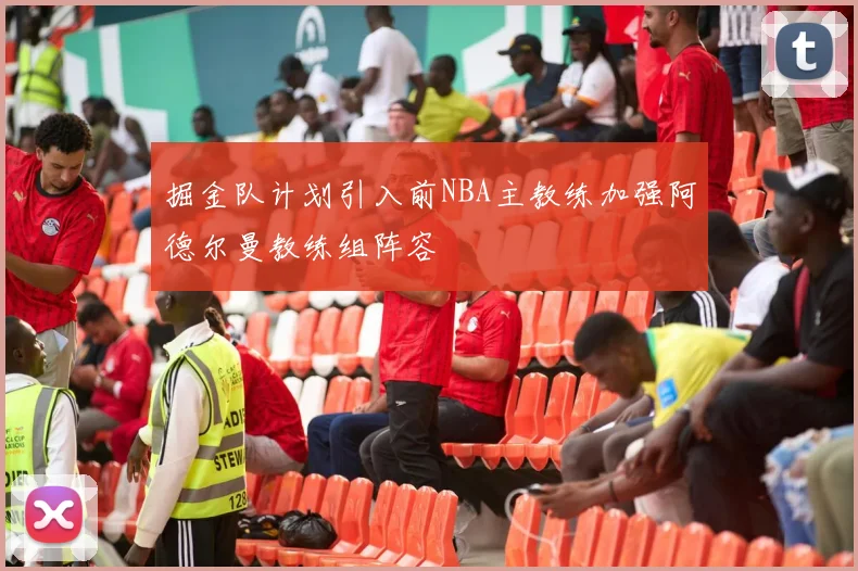 掘金队计划引入前NBA主教练加强阿德尔曼教练组阵容