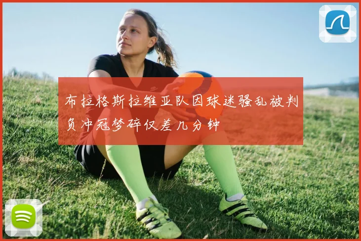 布拉格斯拉维亚队因球迷骚乱被判负冲冠梦碎仅差几分钟
