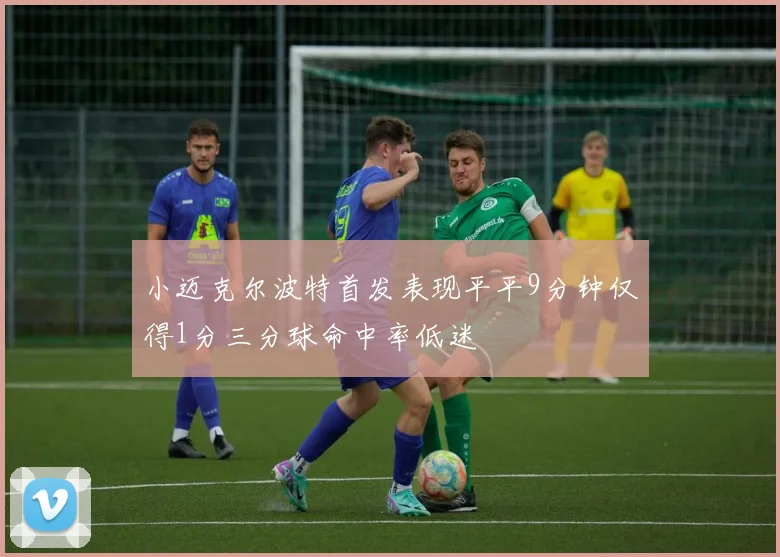 小迈克尔波特首发表现平平9分钟仅得1分三分球命中率低迷