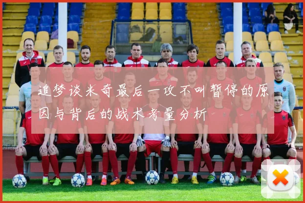 追梦谈米奇最后一攻不叫暂停的原因与背后的战术考量分析