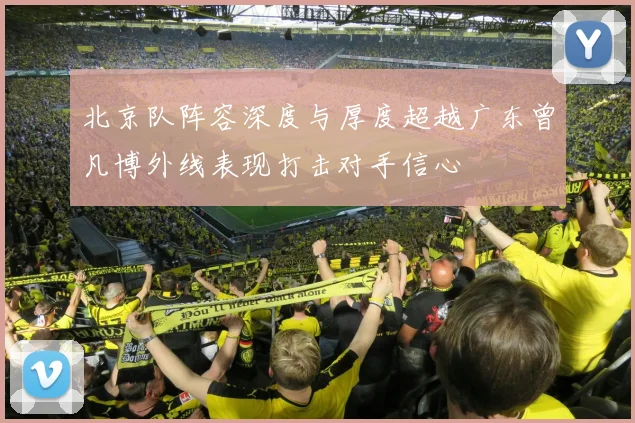 北京队阵容深度与厚度超越广东曾凡博外线表现打击对手信心