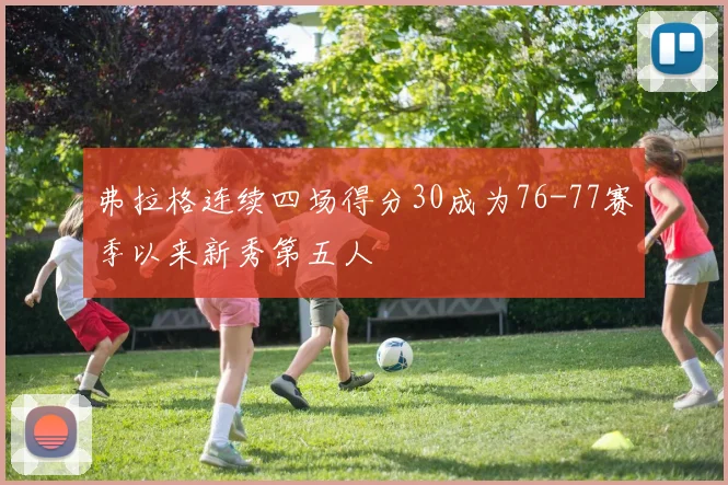 弗拉格连续四场得分30成为76-77赛季以来新秀第五人