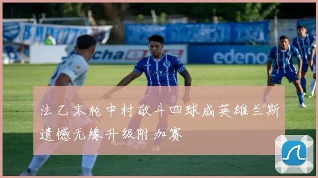 法乙末轮中村敬斗四球成英雄兰斯遗憾无缘升级附加赛
