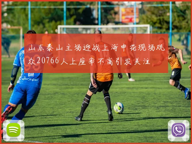 山东泰山主场迎战上海申花现场观众20766人上座率不高引发关注